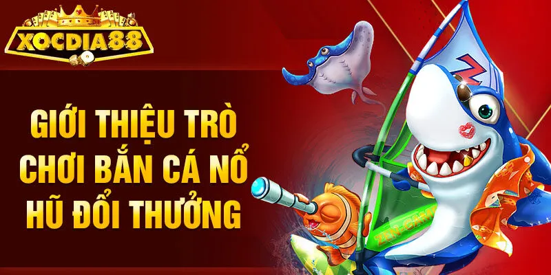 Giới thiệu trò chơi bắn cá nổ hũ đổi thưởng