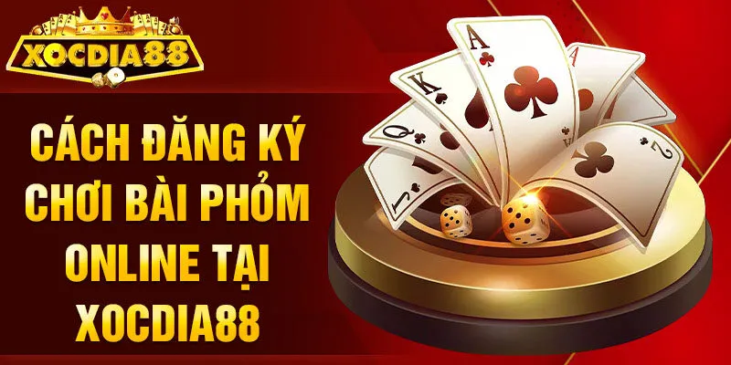 Cách đăng ký chơi bài Phỏm online tại Xocdia88