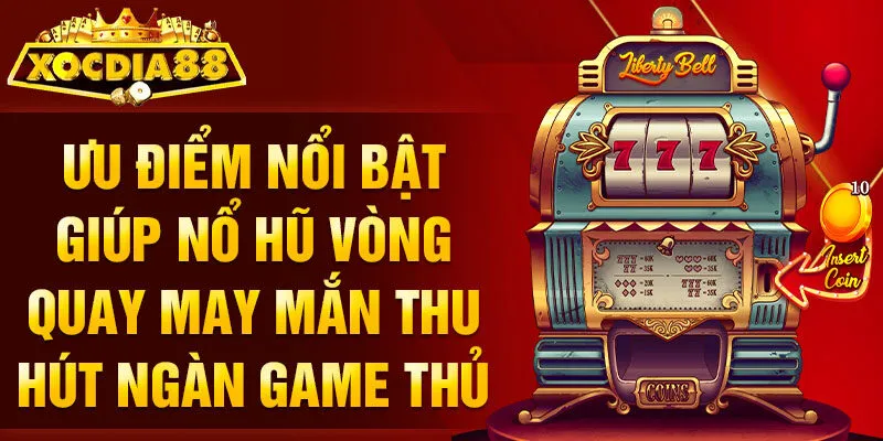 Ưu điểm nổi bật giúp nổ hũ vòng quay may mắn thu hút ngàn game thủ