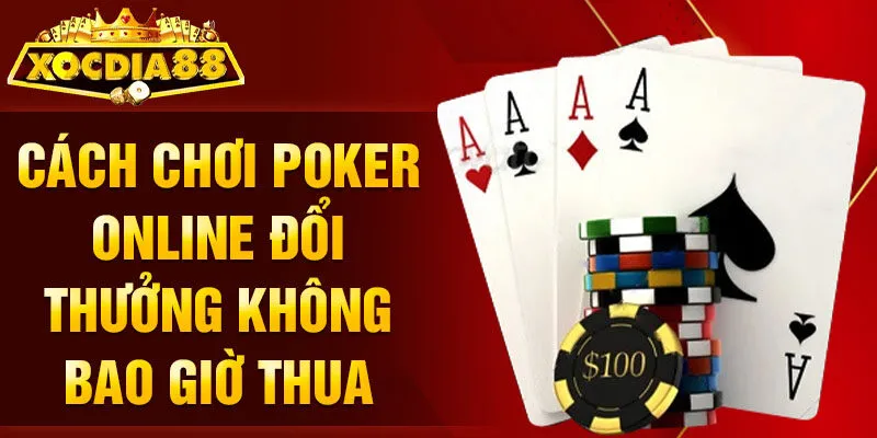 Cách chơi Poker online đổi thưởng không bao giờ thua