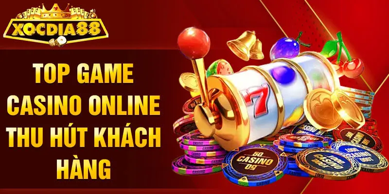 Top game casino online thu hút khách hàng